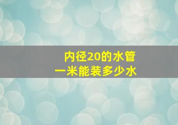 内径20的水管一米能装多少水