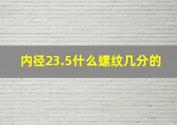 内径23.5什么螺纹几分的