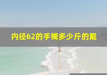 内径62的手镯多少斤的戴