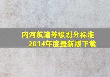 内河航道等级划分标准2014年度最新版下载