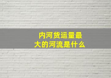 内河货运量最大的河流是什么