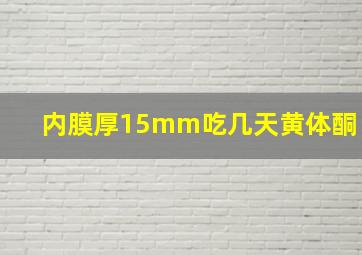 内膜厚15mm吃几天黄体酮