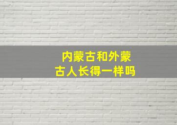 内蒙古和外蒙古人长得一样吗