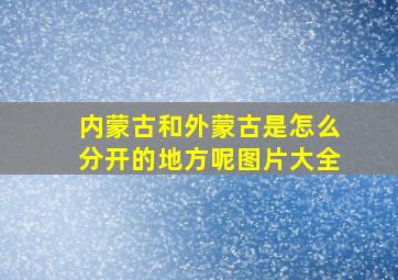 内蒙古和外蒙古是怎么分开的地方呢图片大全