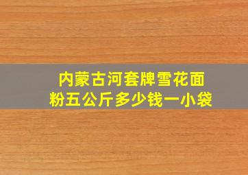 内蒙古河套牌雪花面粉五公斤多少钱一小袋