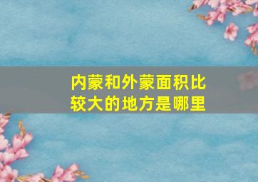 内蒙和外蒙面积比较大的地方是哪里