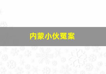 内蒙小伙冤案