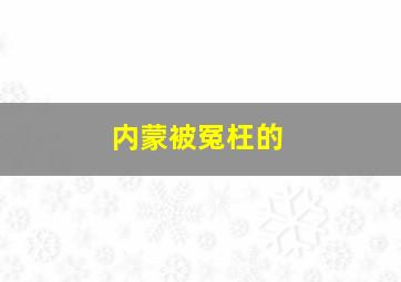 内蒙被冤枉的