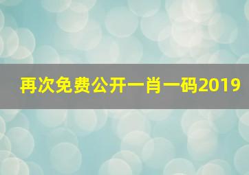 再次免费公开一肖一码2019