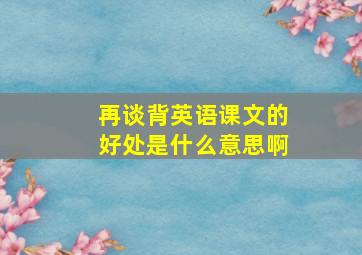 再谈背英语课文的好处是什么意思啊