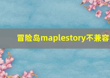 冒险岛maplestory不兼容