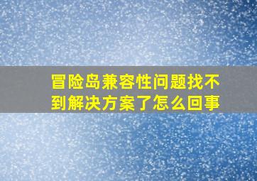 冒险岛兼容性问题找不到解决方案了怎么回事