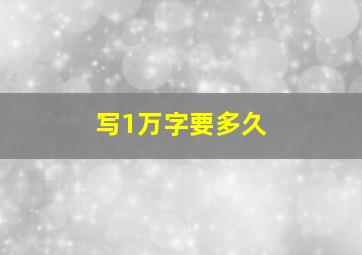 写1万字要多久