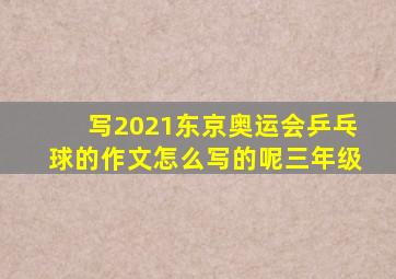 写2021东京奥运会乒乓球的作文怎么写的呢三年级