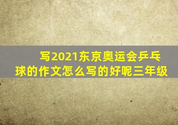 写2021东京奥运会乒乓球的作文怎么写的好呢三年级