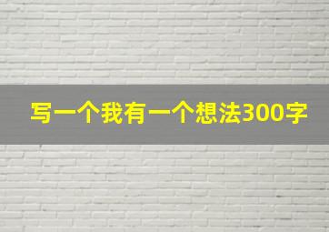 写一个我有一个想法300字