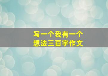 写一个我有一个想法三百字作文