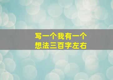 写一个我有一个想法三百字左右