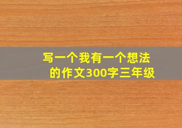 写一个我有一个想法的作文300字三年级