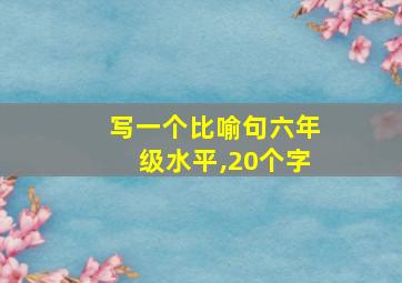 写一个比喻句六年级水平,20个字