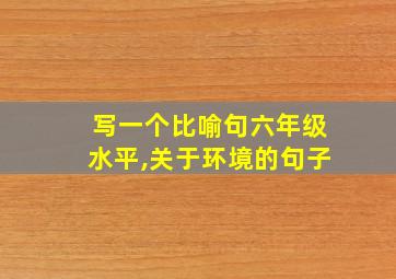 写一个比喻句六年级水平,关于环境的句子