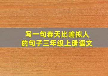 写一句春天比喻拟人的句子三年级上册语文