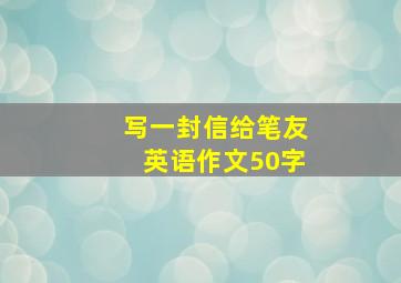 写一封信给笔友英语作文50字