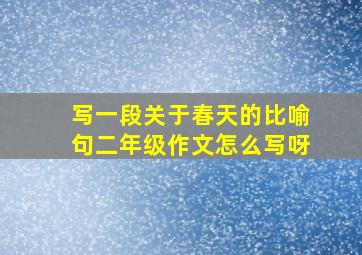 写一段关于春天的比喻句二年级作文怎么写呀