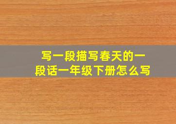 写一段描写春天的一段话一年级下册怎么写