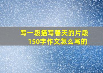 写一段描写春天的片段150字作文怎么写的