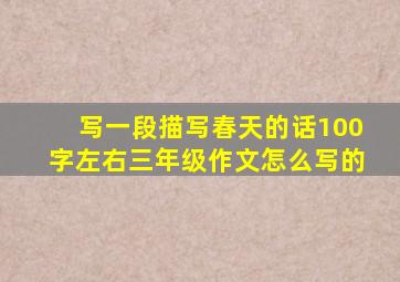 写一段描写春天的话100字左右三年级作文怎么写的