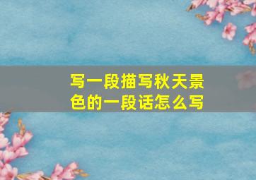 写一段描写秋天景色的一段话怎么写