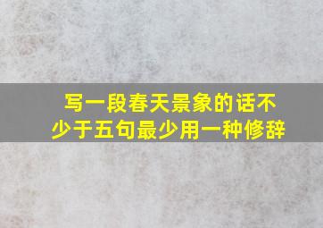 写一段春天景象的话不少于五句最少用一种修辞