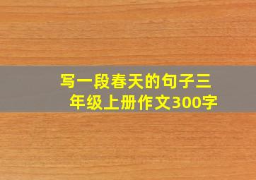 写一段春天的句子三年级上册作文300字