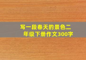 写一段春天的景色二年级下册作文300字