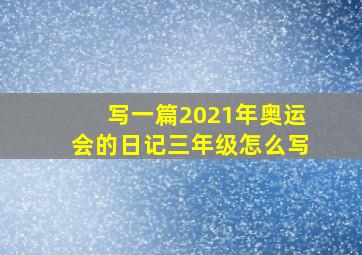 写一篇2021年奥运会的日记三年级怎么写