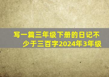 写一篇三年级下册的日记不少于三百字2024年3年级