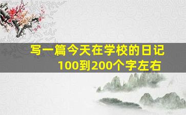 写一篇今天在学校的日记100到200个字左右