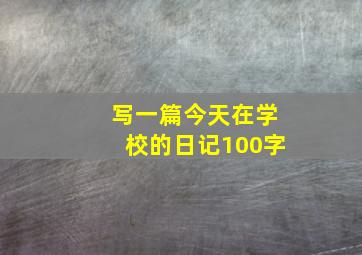 写一篇今天在学校的日记100字