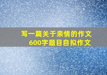 写一篇关于亲情的作文600字题目自拟作文