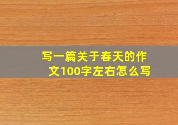 写一篇关于春天的作文100字左右怎么写