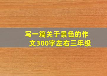 写一篇关于景色的作文300字左右三年级