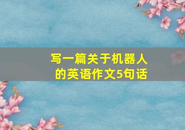 写一篇关于机器人的英语作文5句话