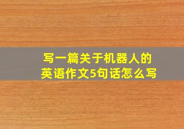 写一篇关于机器人的英语作文5句话怎么写