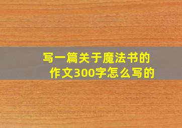 写一篇关于魔法书的作文300字怎么写的