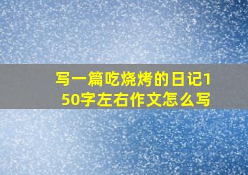 写一篇吃烧烤的日记150字左右作文怎么写