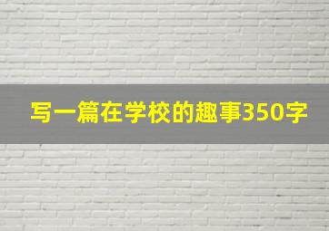 写一篇在学校的趣事350字