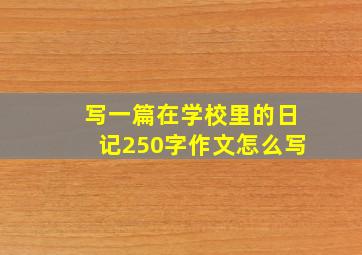 写一篇在学校里的日记250字作文怎么写