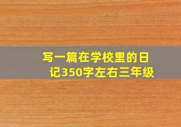 写一篇在学校里的日记350字左右三年级