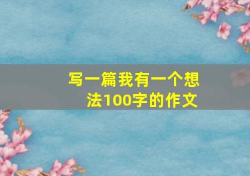 写一篇我有一个想法100字的作文